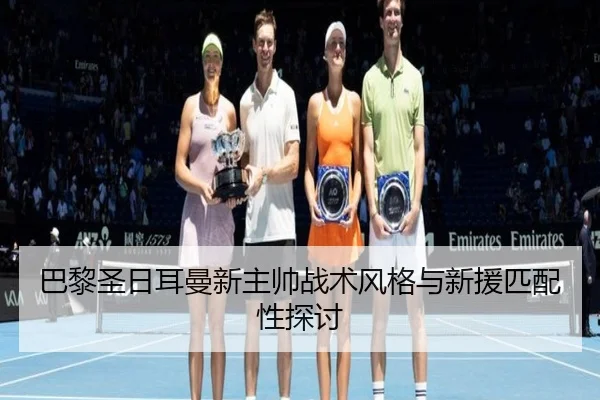 巴黎圣日耳曼新主帅战术风格与新援匹配性探讨
